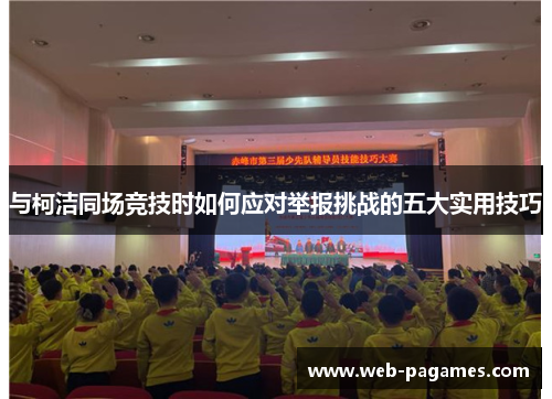 与柯洁同场竞技时如何应对举报挑战的五大实用技巧