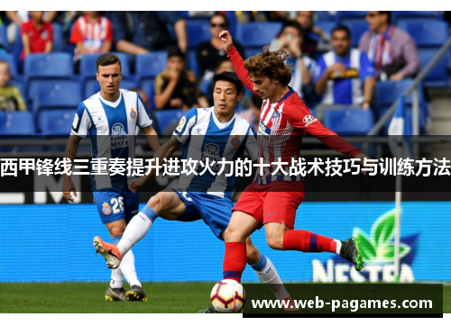 西甲锋线三重奏提升进攻火力的十大战术技巧与训练方法