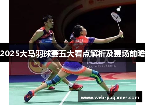 2025大马羽球赛五大看点解析及赛场前瞻
