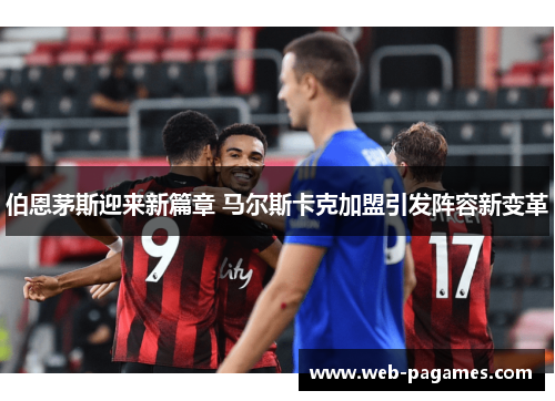 伯恩茅斯迎来新篇章 马尔斯卡克加盟引发阵容新变革