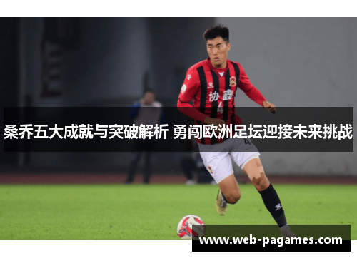 桑乔五大成就与突破解析 勇闯欧洲足坛迎接未来挑战