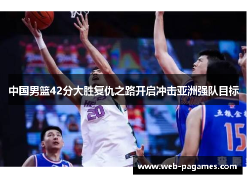 中国男篮42分大胜复仇之路开启冲击亚洲强队目标 中国男篮42分大胜复仇之路开启冲击亚洲强队目标