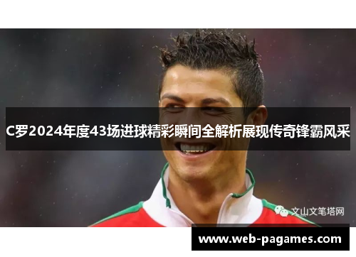 C罗2024年度43场进球精彩瞬间全解析展现传奇锋霸风采