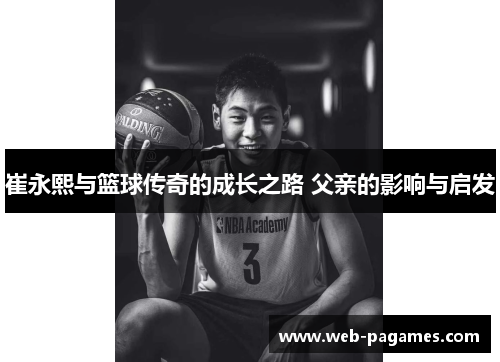 崔永熙与篮球传奇的成长之路 父亲的影响与启发