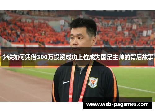 李铁如何凭借300万投资成功上位成为国足主帅的背后故事