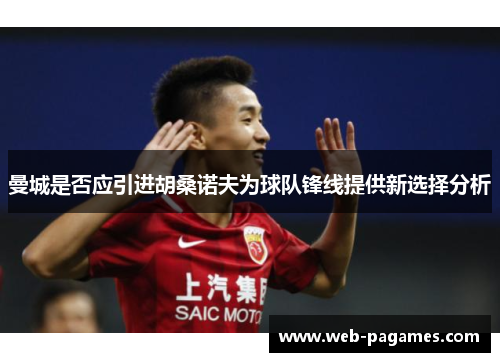 曼城是否应引进胡桑诺夫为球队锋线提供新选择分析