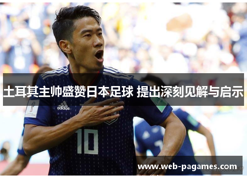 土耳其主帅盛赞日本足球 提出深刻见解与启示