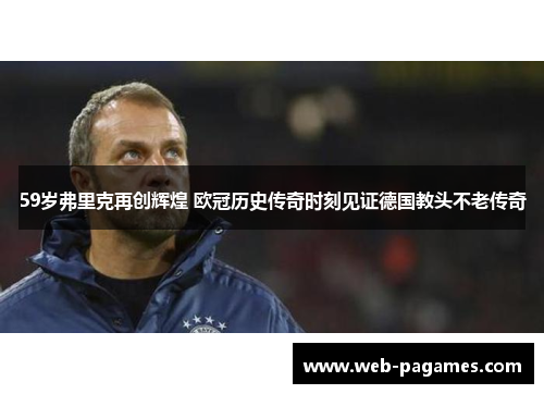 59岁弗里克再创辉煌 欧冠历史传奇时刻见证德国教头不老传奇