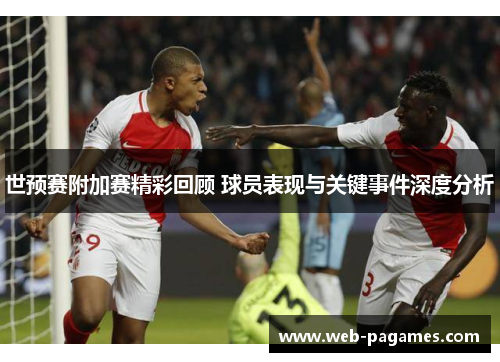 世预赛附加赛精彩回顾 球员表现与关键事件深度分析