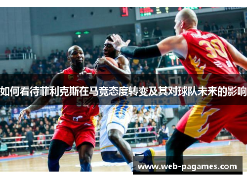 如何看待菲利克斯在马竞态度转变及其对球队未来的影响