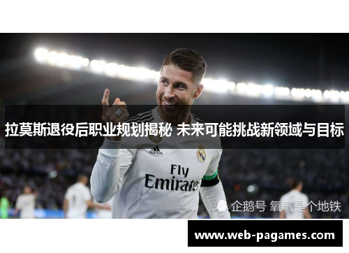 拉莫斯退役后职业规划揭秘 未来可能挑战新领域与目标
