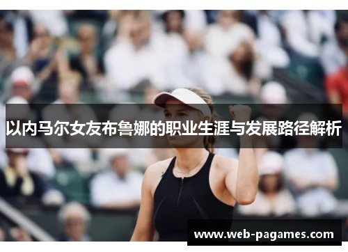 以内马尔女友布鲁娜的职业生涯与发展路径解析