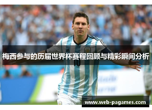 梅西参与的历届世界杯赛程回顾与精彩瞬间分析