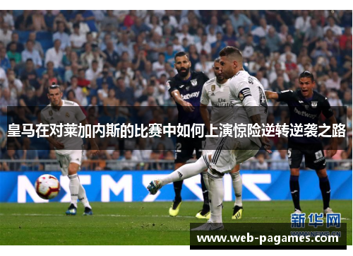 皇马在对莱加内斯的比赛中如何上演惊险逆转逆袭之路
