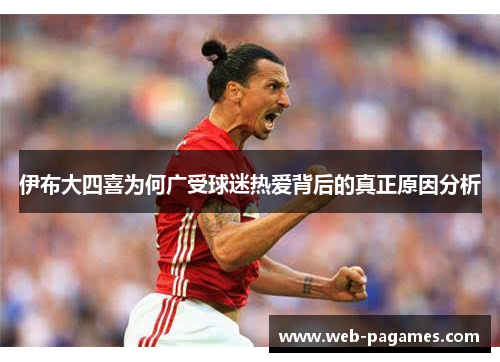 伊布大四喜为何广受球迷热爱背后的真正原因分析