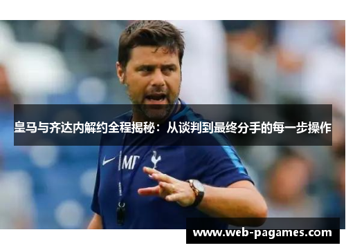 皇马与齐达内解约全程揭秘：从谈判到最终分手的每一步操作