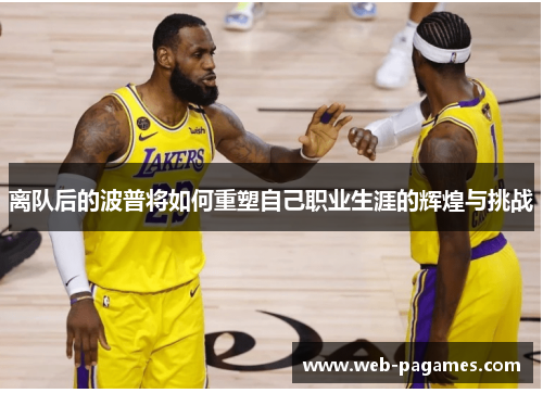 离队后的波普将如何重塑自己职业生涯的辉煌与挑战