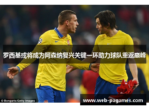 罗西基或将成为阿森纳复兴关键一环助力球队重返巅峰