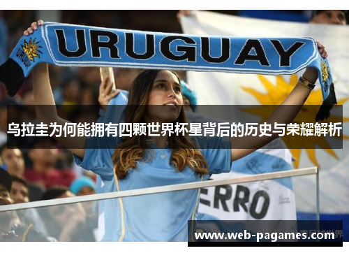 乌拉圭为何能拥有四颗世界杯星背后的历史与荣耀解析
