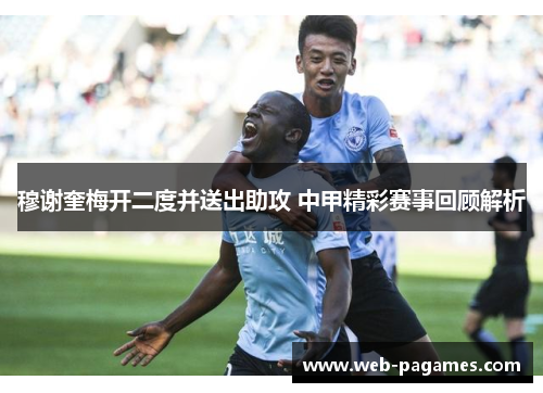 穆谢奎梅开二度并送出助攻 中甲精彩赛事回顾解析