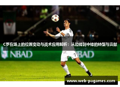 C罗在场上的位置变动与战术应用解析：从边锋到中锋的转型与贡献