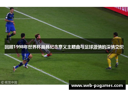 回顾1998年世界杯最具纪念意义主题曲与足球激情的深情交织