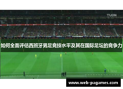 如何全面评估西班牙男足竞技水平及其在国际足坛的竞争力