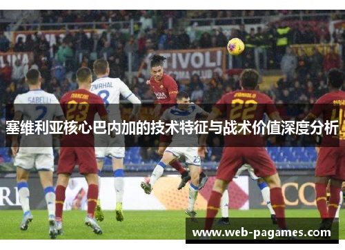 塞维利亚核心巴内加的技术特征与战术价值深度分析