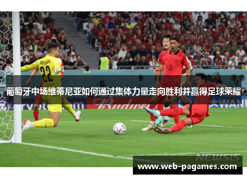 葡萄牙中场维蒂尼亚如何通过集体力量走向胜利并赢得足球荣耀