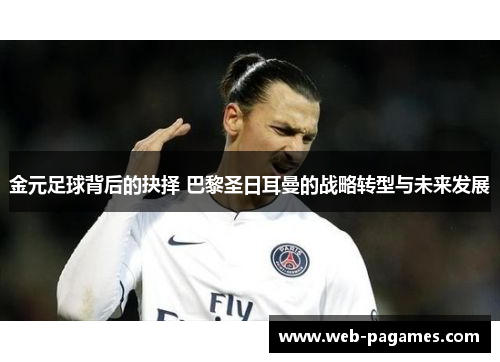 金元足球背后的抉择 巴黎圣日耳曼的战略转型与未来发展