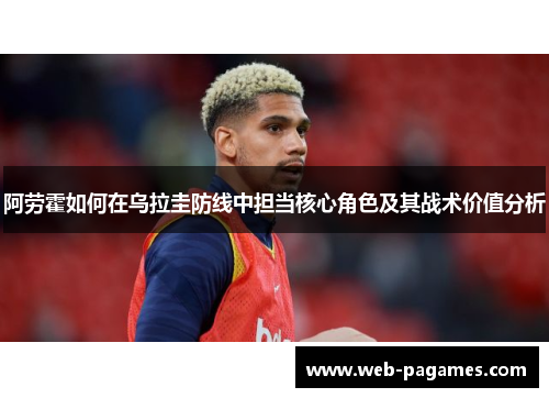 阿劳霍如何在乌拉圭防线中担当核心角色及其战术价值分析