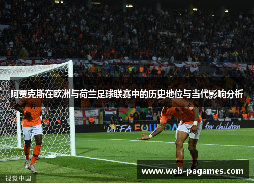 阿贾克斯在欧洲与荷兰足球联赛中的历史地位与当代影响分析