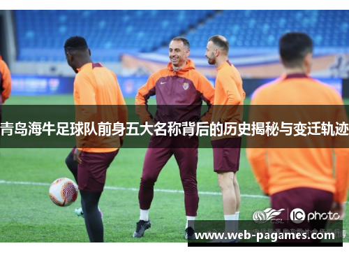 青岛海牛足球队前身五大名称背后的历史揭秘与变迁轨迹