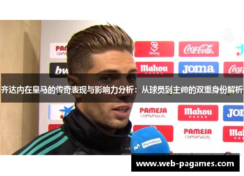 齐达内在皇马的传奇表现与影响力分析：从球员到主帅的双重身份解析