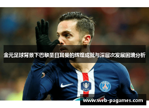 金元足球背景下巴黎圣日耳曼的辉煌成就与深层次发展困境分析