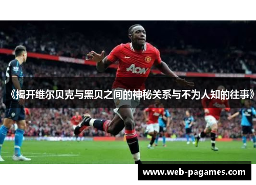 《揭开维尔贝克与黑贝之间的神秘关系与不为人知的往事》