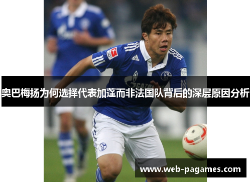 奥巴梅扬为何选择代表加蓬而非法国队背后的深层原因分析