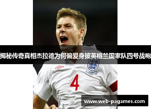 揭秘传奇真相杰拉德为何偏爱身披英格兰国家队四号战袍