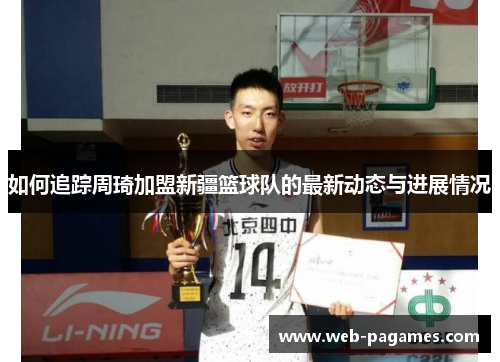如何追踪周琦加盟新疆篮球队的最新动态与进展情况