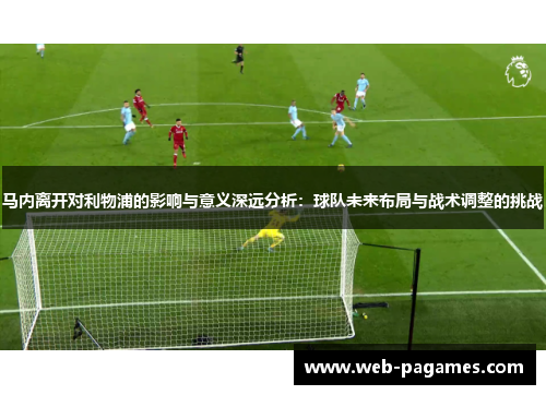 马内离开对利物浦的影响与意义深远分析：球队未来布局与战术调整的挑战
