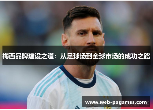 梅西品牌建设之道:从足球场到全球市场的成功之路 梅西品牌建设之道:从足球场到全球市场的成功之路
