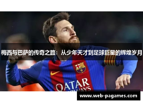 梅西与巴萨的传奇之路:从少年天才到足球巨星的辉煌岁月 梅西与巴萨的传奇之路:从少年天才到足球巨星的辉煌岁月