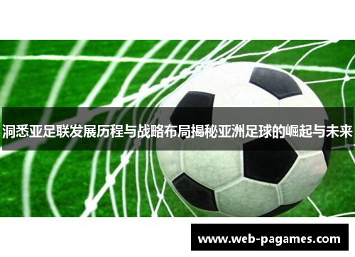 洞悉亚足联发展历程与战略布局揭秘亚洲足球的崛起与未来 洞悉亚足联发展历程与战略布局揭秘亚洲足球的崛起与未来