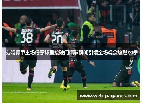 劳姆德甲主场任意球直接破门精彩瞬间引爆全场观众热烈欢呼