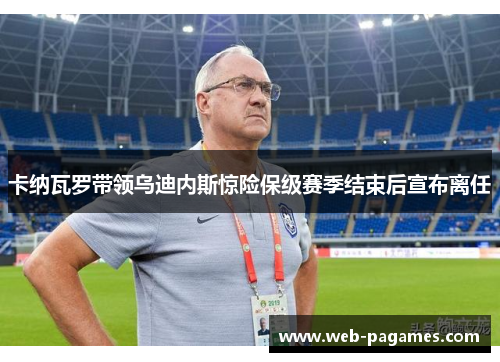 卡纳瓦罗带领乌迪内斯惊险保级赛季结束后宣布离任