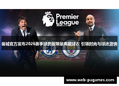 曼城官方发布2026赛季球员版限量典藏球衣 引领时尚与球迷激情
