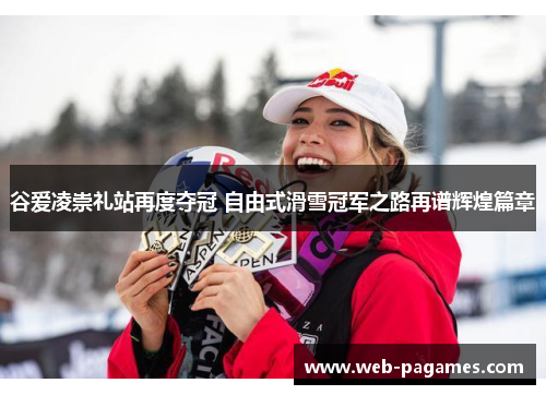 谷爱凌崇礼站再度夺冠 自由式滑雪冠军之路再谱辉煌篇章 谷爱凌崇礼站再度夺冠 自由式滑雪冠军之路再谱辉煌篇章