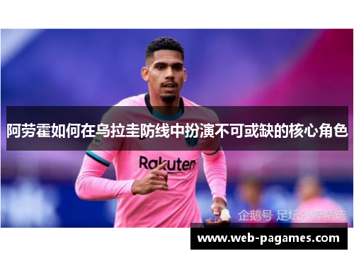 阿劳霍如何在乌拉圭防线中扮演不可或缺的核心角色 阿劳霍如何在乌拉圭防线中扮演不可或缺的核心角色