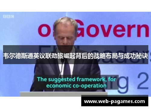 韦尔德斯通英议联劲旅崛起背后的战略布局与成功秘诀 韦尔德斯通英议联劲旅崛起背后的战略布局与成功秘诀