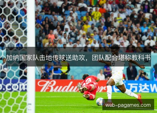 加纳国家队击地传球送助攻，团队配合堪称教科书